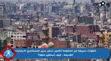 خطوات سريعة من الحكومة لتأمين سكن بديل لمستأجري الإيجارات القديمة.. كيف تستفيد منها؟